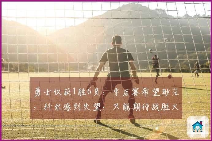 勇士仅获1胜6负，季后赛希望渺茫，科尔感到失望，只能期待战胜火箭