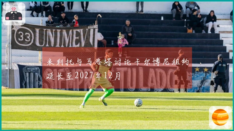 米利托与马洛塔讨论卡尔博尼租约延长至2027年12月