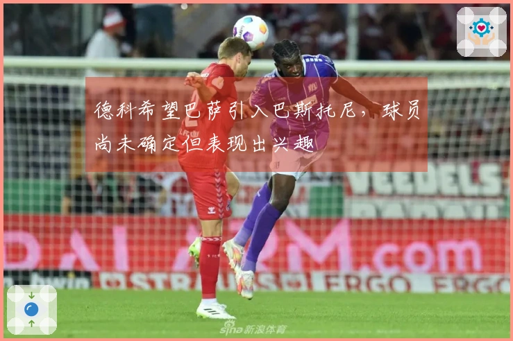 德科希望巴萨引入巴斯托尼，球员尚未确定但表现出兴趣