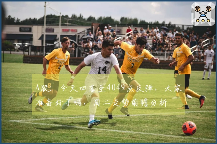 A股：今天回落至4049点反弹，大家准备好了吗，周二走势前瞻分析