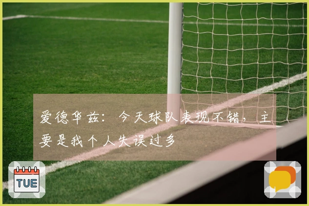 爱德华兹：今天球队表现不错，主要是我个人失误过多