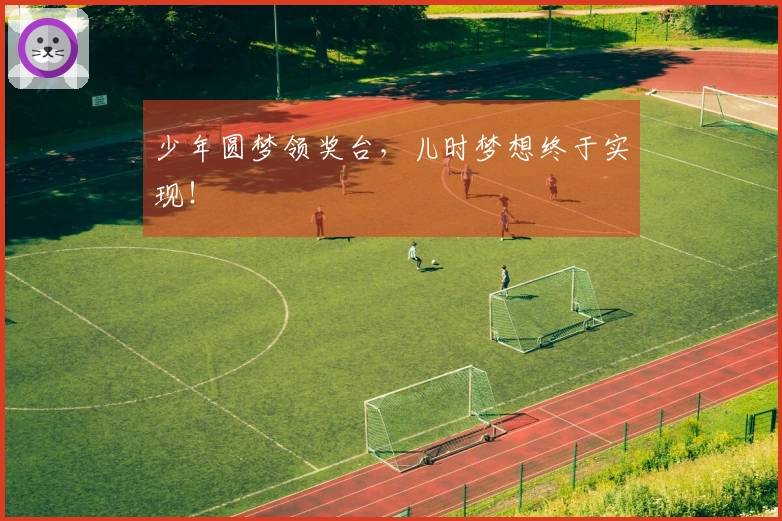 少年圆梦领奖台，儿时梦想终于实现！