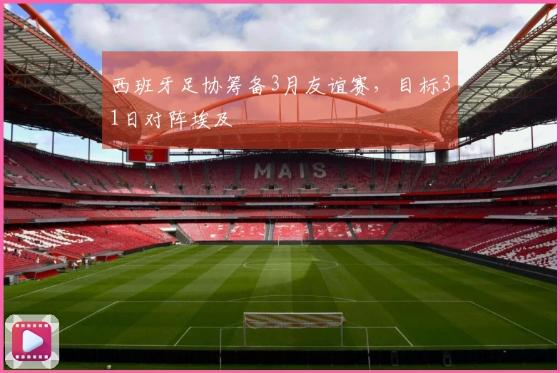 西班牙足协筹备3月友谊赛，目标31日对阵埃及