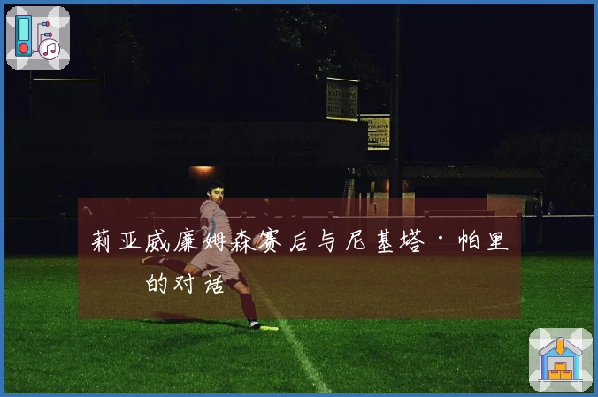 莉亚威廉姆森赛后与尼基塔·帕里斯的对话