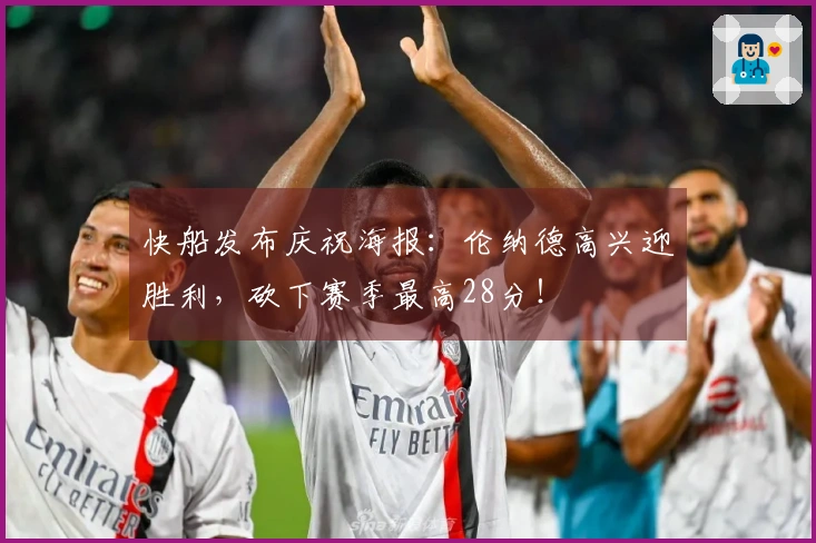 快船发布庆祝海报：伦纳德高兴迎胜利，砍下赛季最高28分！