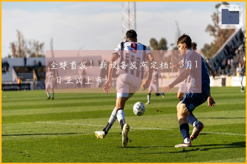 全球首发！新设备发布定档：3月17日正式上市！