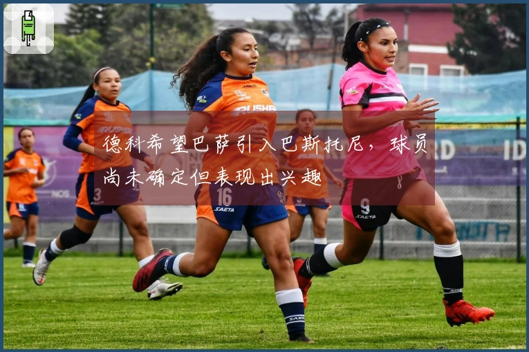 德科希望巴萨引入巴斯托尼，球员尚未确定但表现出兴趣