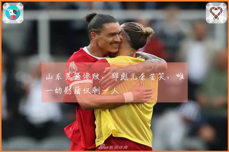 山东男篮惨败，邱彪无奈苦笑，唯一的慰藉仅剩一人