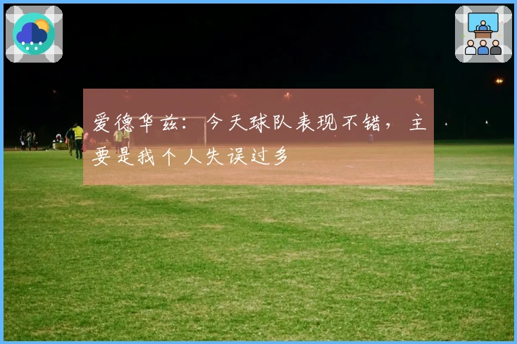 爱德华兹：今天球队表现不错，主要是我个人失误过多