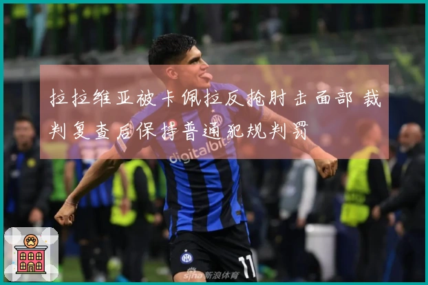 拉拉维亚被卡佩拉反抢肘击面部 裁判复查后保持普通犯规判罚